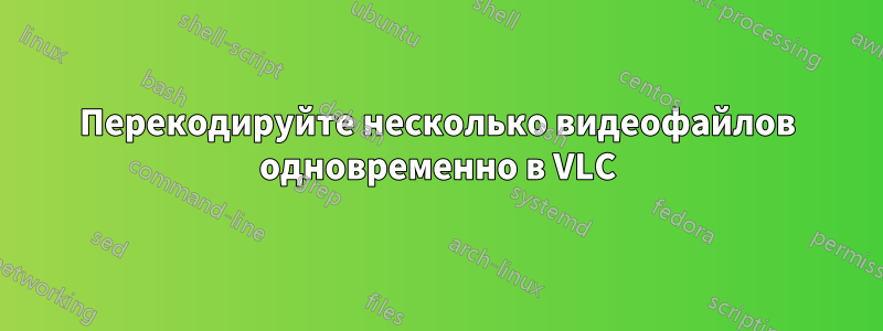 Перекодируйте несколько видеофайлов одновременно в VLC