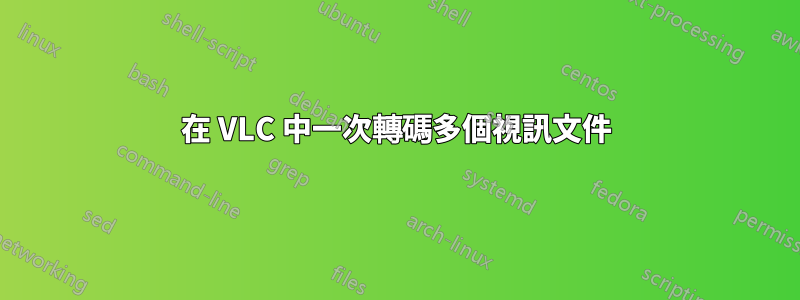 在 VLC 中一次轉碼多個視訊文件