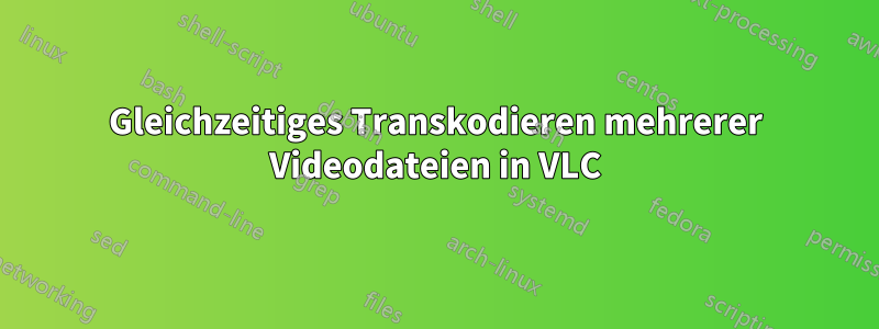 Gleichzeitiges Transkodieren mehrerer Videodateien in VLC