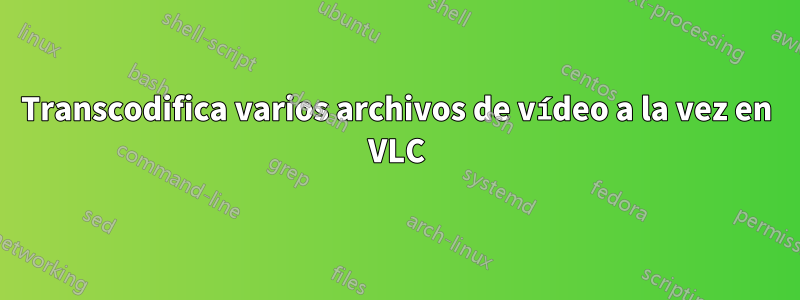 Transcodifica varios archivos de vídeo a la vez en VLC