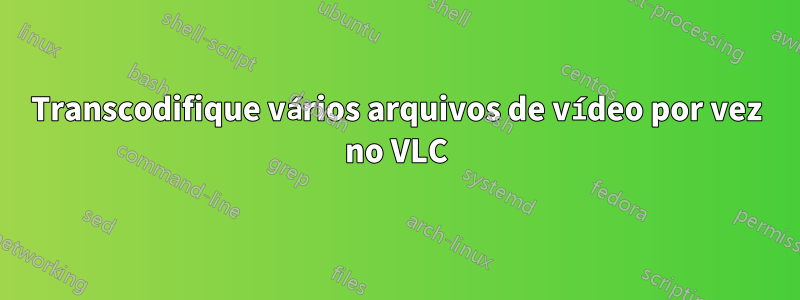 Transcodifique vários arquivos de vídeo por vez no VLC