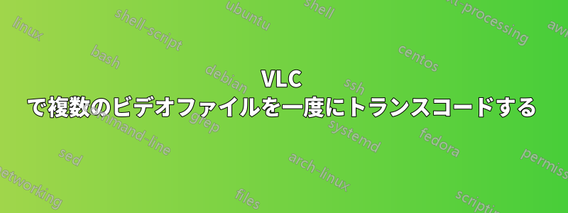 VLC で複数のビデオファイルを一度にトランスコードする