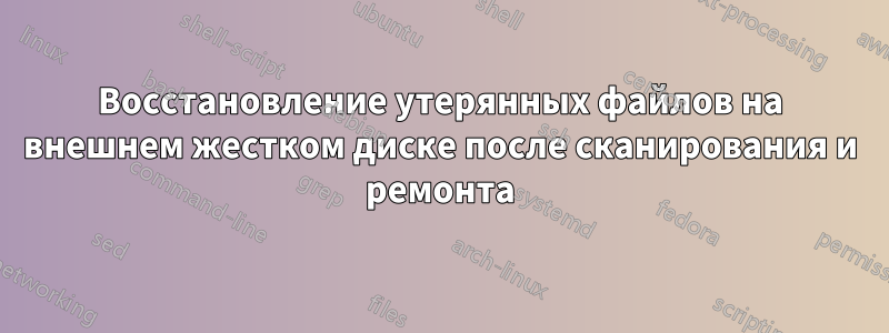 Восстановление утерянных файлов на внешнем жестком диске после сканирования и ремонта