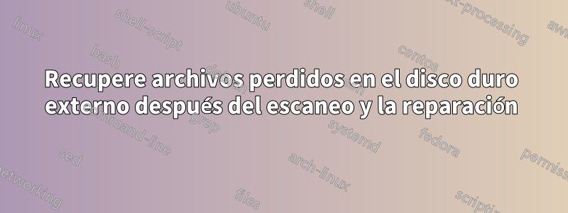 Recupere archivos perdidos en el disco duro externo después del escaneo y la reparación