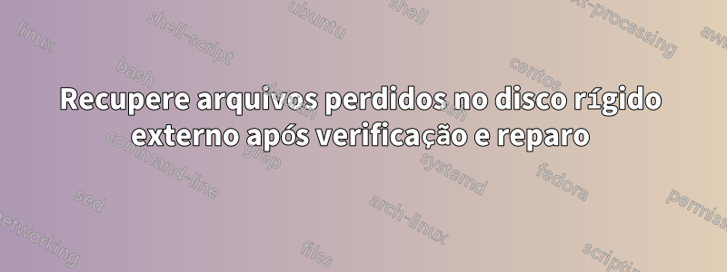 Recupere arquivos perdidos no disco rígido externo após verificação e reparo