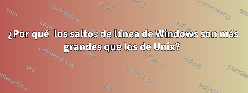 ¿Por qué los saltos de línea de Windows son más grandes que los de Unix? 