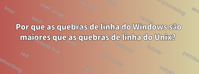 Por que as quebras de linha do Windows são maiores que as quebras de linha do Unix? 