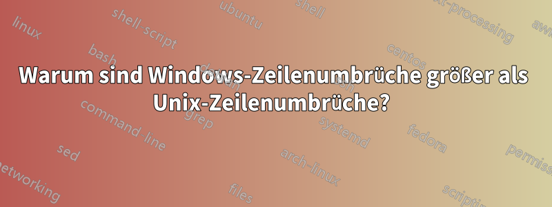 Warum sind Windows-Zeilenumbrüche größer als Unix-Zeilenumbrüche? 