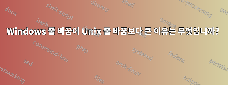 Windows 줄 바꿈이 Unix 줄 바꿈보다 큰 이유는 무엇입니까? 