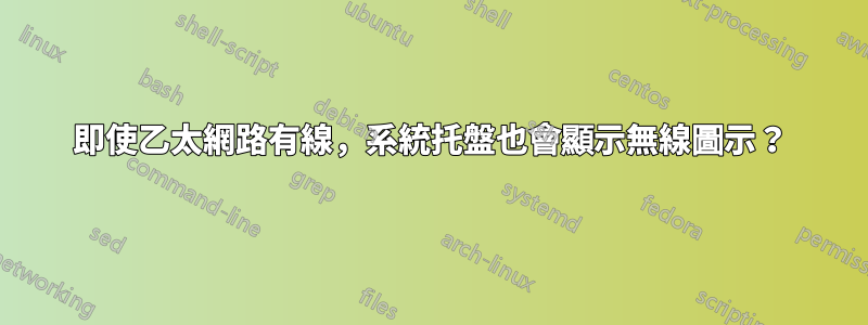 即使乙太網路有線，系統托盤也會顯示無線圖示？