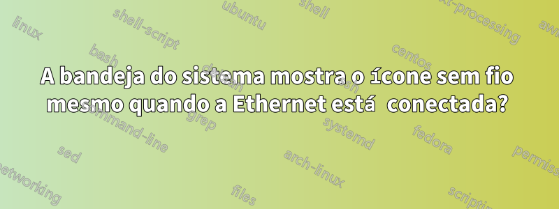 A bandeja do sistema mostra o ícone sem fio mesmo quando a Ethernet está conectada?