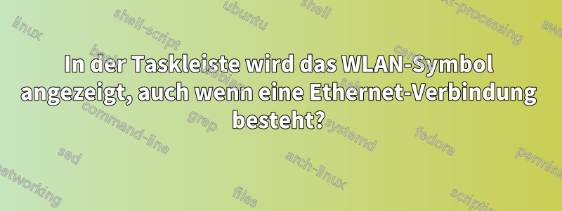 In der Taskleiste wird das WLAN-Symbol angezeigt, auch wenn eine Ethernet-Verbindung besteht?