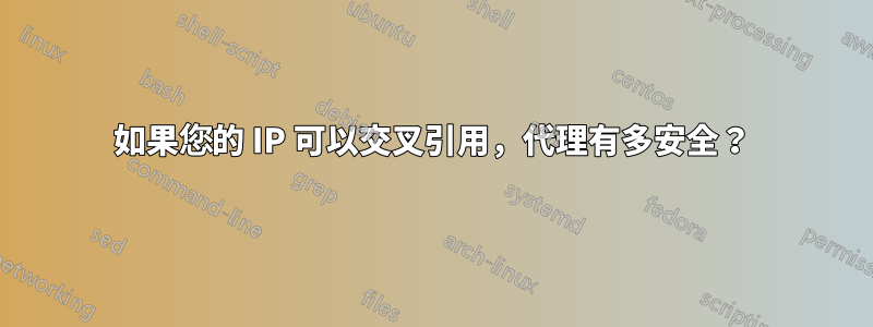 如果您的 IP 可以交叉引用，代理有多安全？