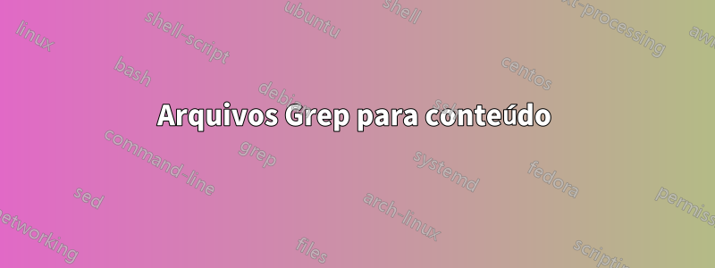 Arquivos Grep para conteúdo