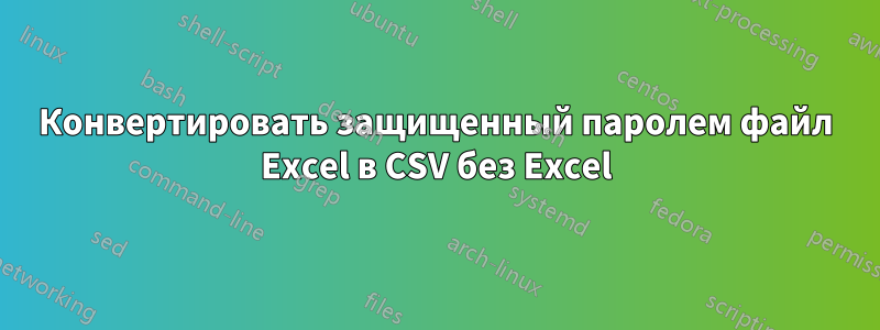 Конвертировать защищенный паролем файл Excel в CSV без Excel