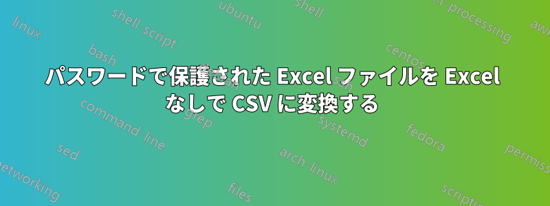 パスワードで保護された Excel ファイルを Excel なしで CSV に変換する