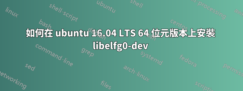 如何在 ubuntu 16.04 LTS 64 位元版本上安裝 libelfg0-dev