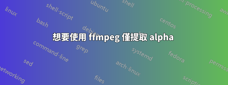 想要使用 ffmpeg 僅提取 alpha