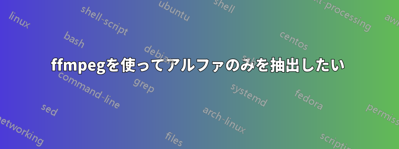 ffmpegを使ってアルファのみを抽出したい