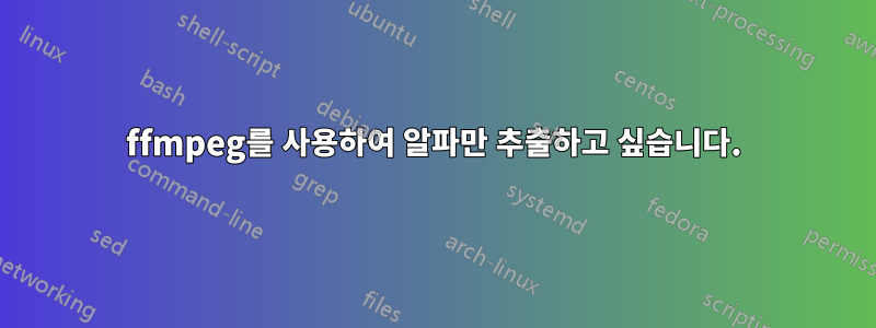 ffmpeg를 사용하여 알파만 추출하고 싶습니다.