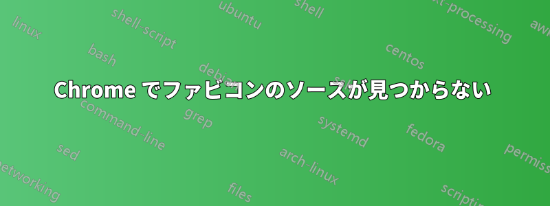 Chrome でファビコンのソースが見つからない