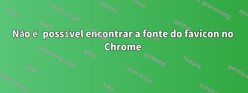 Não é possível encontrar a fonte do favicon no Chrome