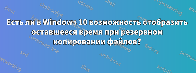 Есть ли в Windows 10 возможность отобразить оставшееся время при резервном копировании файлов?