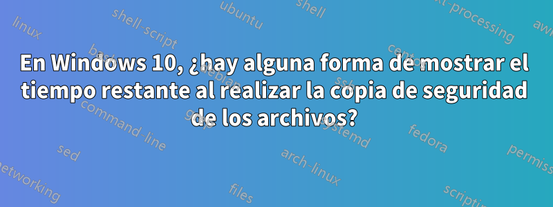 En Windows 10, ¿hay alguna forma de mostrar el tiempo restante al realizar la copia de seguridad de los archivos?