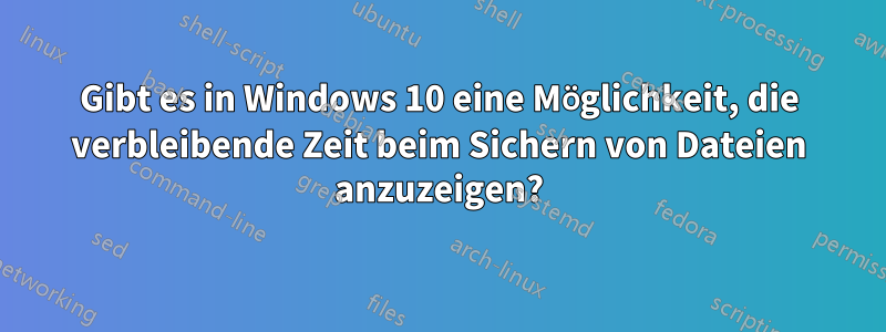 Gibt es in Windows 10 eine Möglichkeit, die verbleibende Zeit beim Sichern von Dateien anzuzeigen?