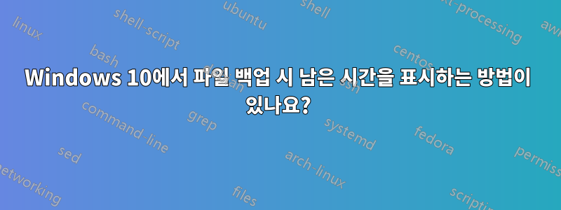 Windows 10에서 파일 백업 시 남은 시간을 표시하는 방법이 있나요?