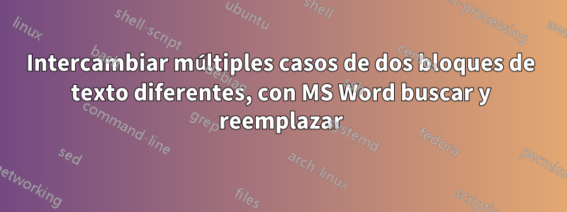 Intercambiar múltiples casos de dos bloques de texto diferentes, con MS Word buscar y reemplazar