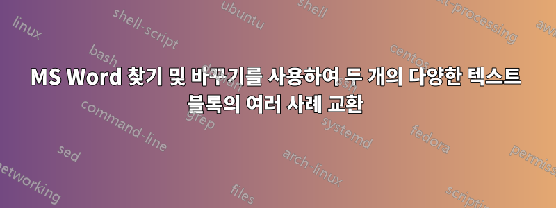 MS Word 찾기 및 바꾸기를 사용하여 두 개의 다양한 텍스트 블록의 여러 사례 교환