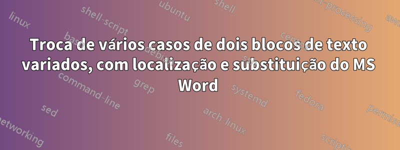 Troca de vários casos de dois blocos de texto variados, com localização e substituição do MS Word