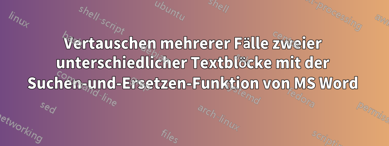 Vertauschen mehrerer Fälle zweier unterschiedlicher Textblöcke mit der Suchen-und-Ersetzen-Funktion von MS Word