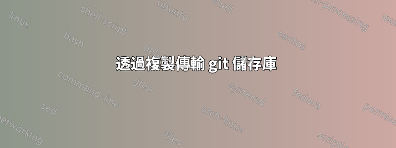 透過複製傳輸 git 儲存庫