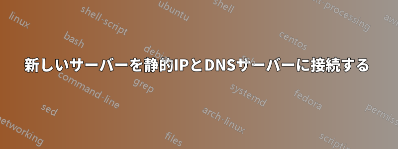 新しいサーバーを静的IPとDNSサーバーに接続する