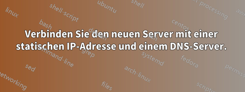 Verbinden Sie den neuen Server mit einer statischen IP-Adresse und einem DNS-Server.