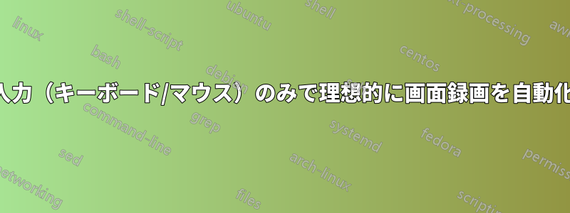 ユーザー入力（キーボード/マウス）のみで理想的に画面録画を自動化する方法