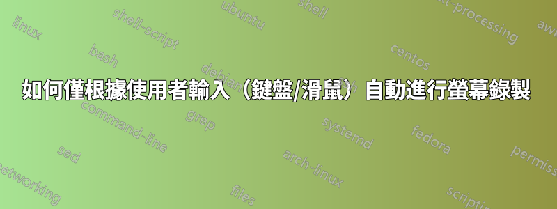 如何僅根據使用者輸入（鍵盤/滑鼠）自動進行螢幕錄製