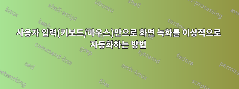 사용자 입력(키보드/마우스)만으로 화면 녹화를 이상적으로 자동화하는 방법