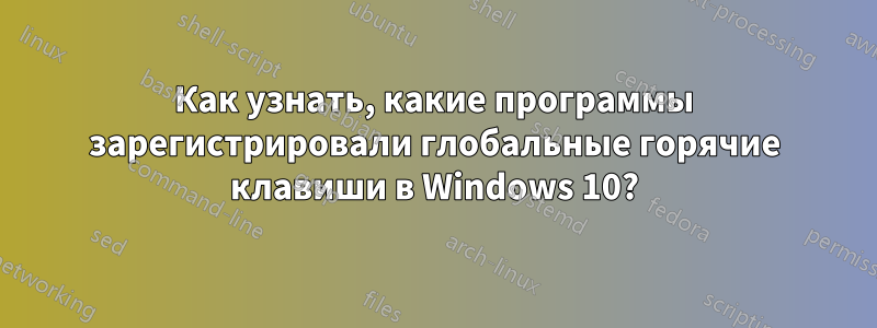 Как узнать, какие программы зарегистрировали глобальные горячие клавиши в Windows 10?