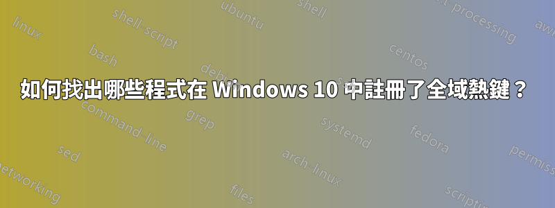 如何找出哪些程式在 Windows 10 中註冊了全域熱鍵？