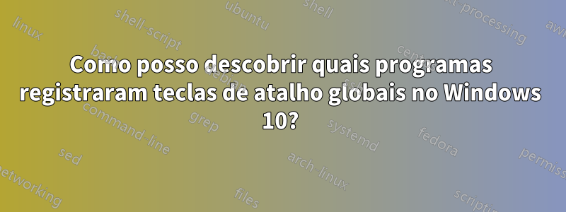 Como posso descobrir quais programas registraram teclas de atalho globais no Windows 10?