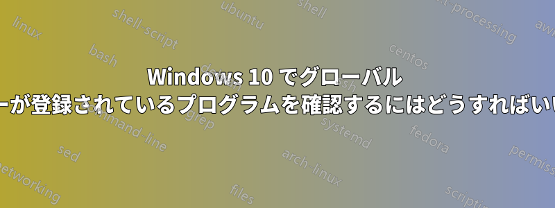 Windows 10 でグローバル ホットキーが登録されているプログラムを確認するにはどうすればいいですか?