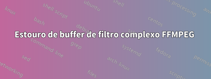 Estouro de buffer de filtro complexo FFMPEG