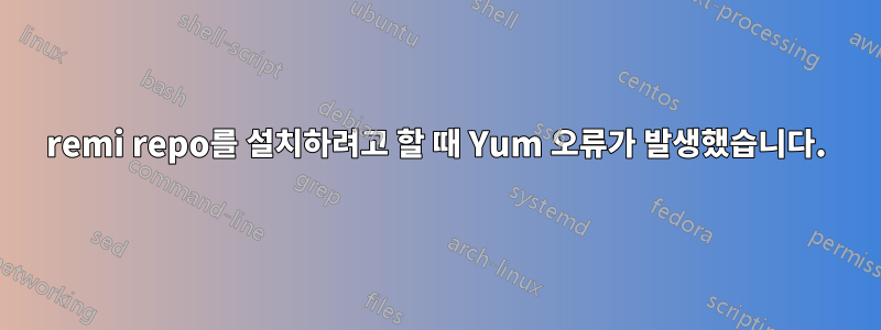 remi repo를 설치하려고 할 때 Yum 오류가 발생했습니다.