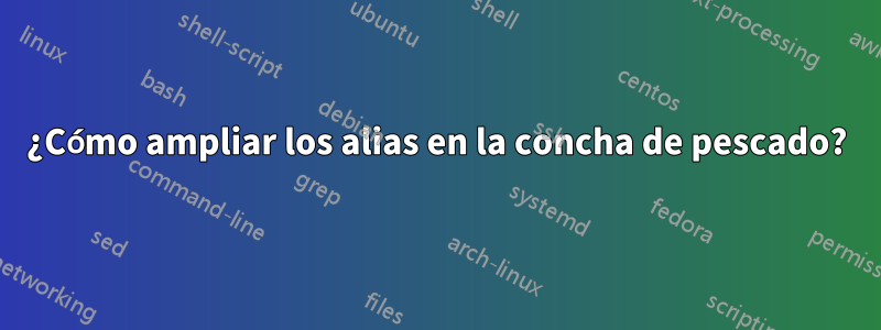 ¿Cómo ampliar los alias en la concha de pescado?