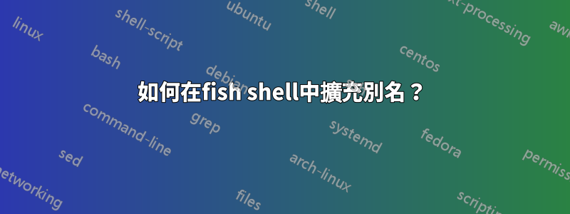 如何在fish shell中擴充別名？