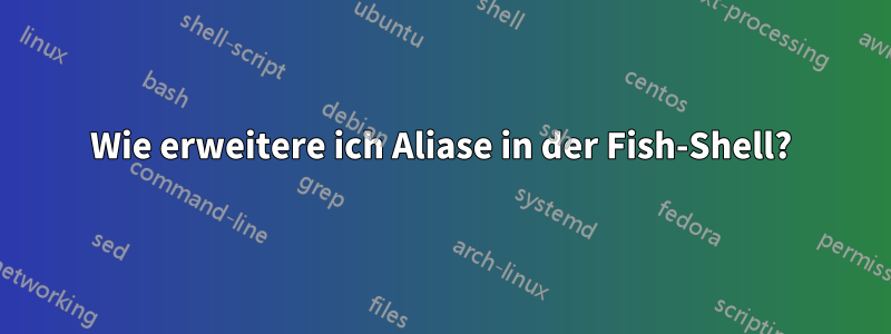 Wie erweitere ich Aliase in der Fish-Shell?