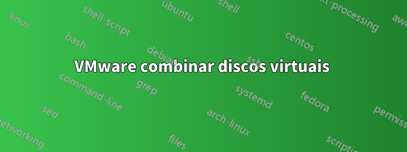 VMware combinar discos virtuais